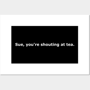 Sue, You're Shouting At Tea Posters and Art